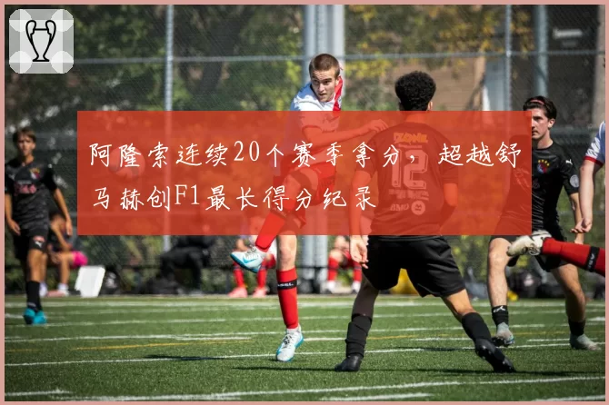 阿隆索连续20个赛季拿分,超越舒马赫创F1最长得分纪录