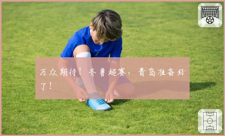 万众期待！齐鲁超赛，青岛准备好了！