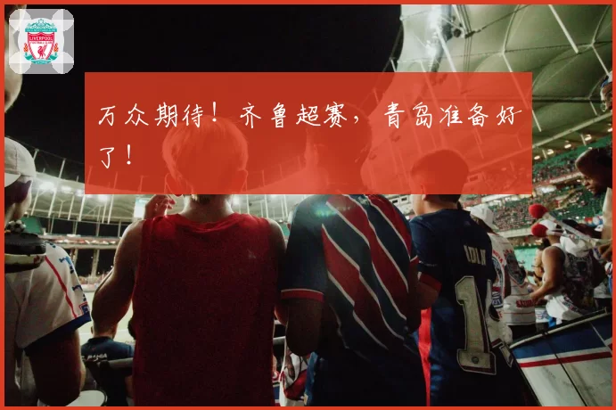 万众期待！齐鲁超赛，青岛准备好了！