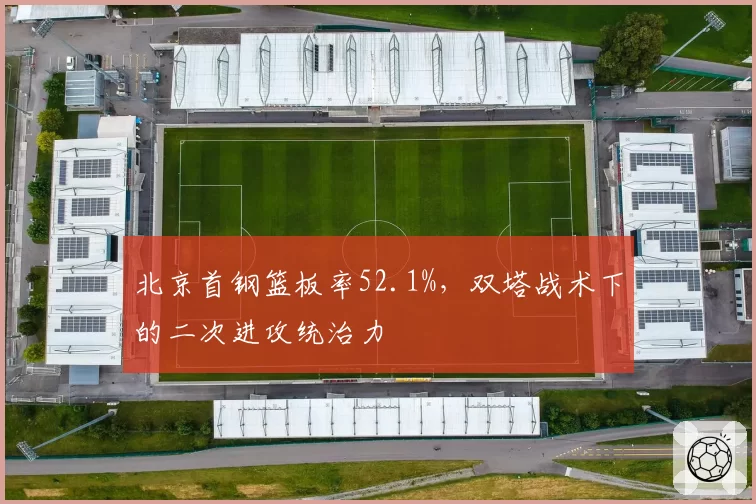 北京首钢篮板率52.1%，双塔战术下的二次进攻统治力