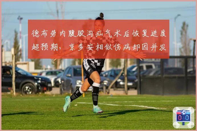 德布劳内腹股沟疝气术后恢复进度超预期，京多安相似伤病却因并发症推迟复出