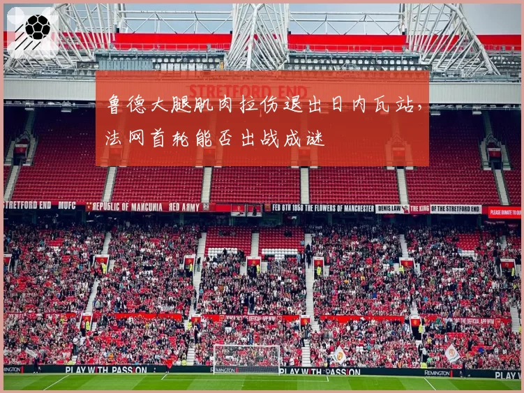 鲁德大腿肌肉拉伤退出日内瓦站，法网首轮能否出战成谜