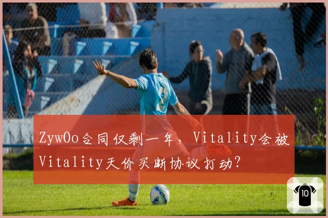 ZywOo合同仅剩一年，Vitality会被Vitality天价买断协议打动？