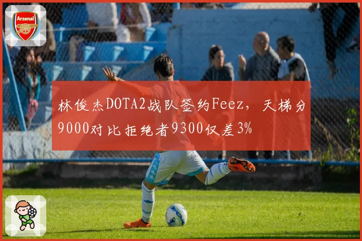 林俊杰DOTA2战队签约Feez，天梯分9000对比拒绝者9300仅差3%