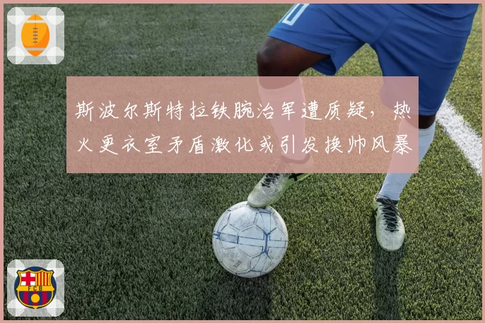 斯波尔斯特拉铁腕治军遭质疑，热火更衣室矛盾激化或引发换帅风暴