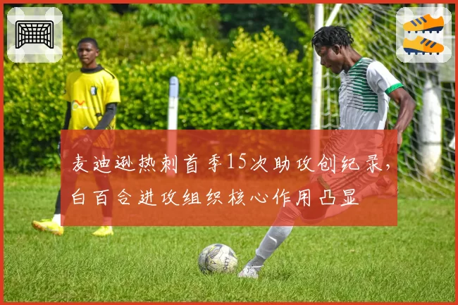 麦迪逊热刺首季15次助攻创纪录，白百合进攻组织核心作用凸显
