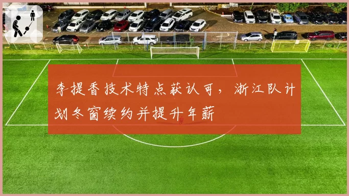 李提香技术特点获认可,浙江队计划冬窗续约并提升年薪