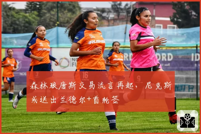 森林狼唐斯交易流言再起，尼克斯或送出兰德尔+首轮签