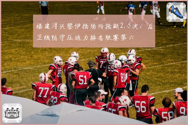 福建浔兴黎伊扬场均抢断2.5次，后卫线防守压迫力排名联赛第六