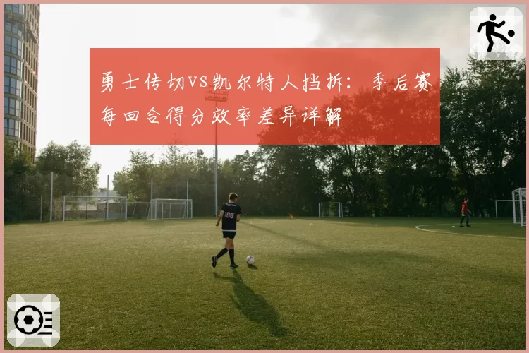 勇士传切vs凯尔特人挡拆：季后赛每回合得分效率差异详解