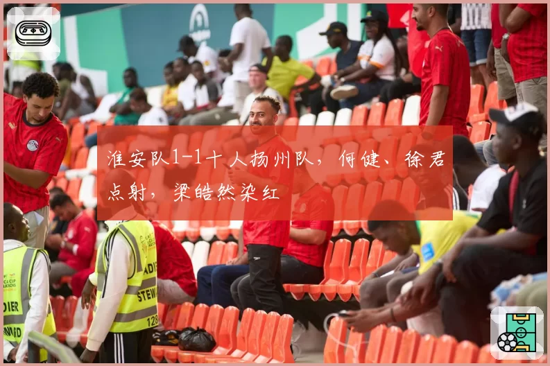 淮安队1-1十人扬州队，何健、徐君点射，梁皓然染红