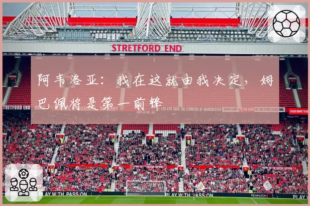 阿韦洛亚：我在这就由我决定，姆巴佩将是第一前锋