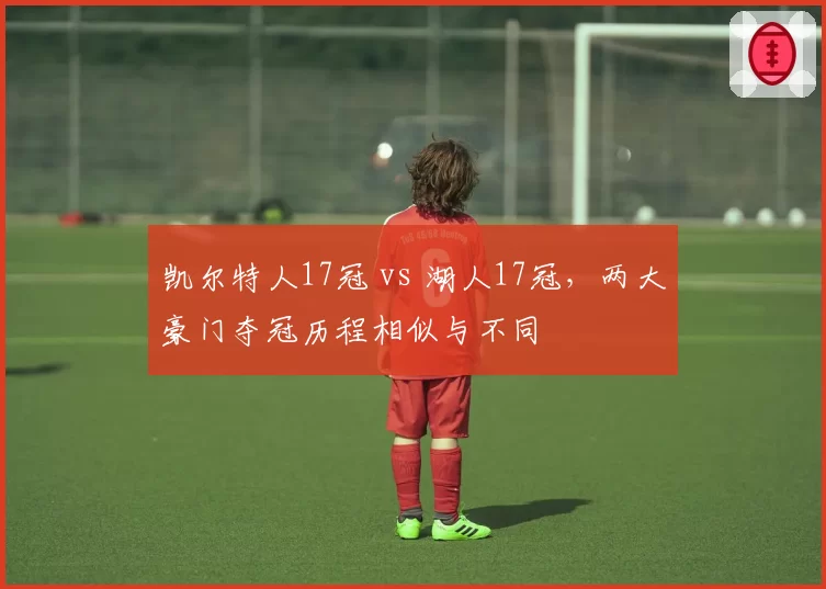 凯尔特人17冠 vs 湖人17冠，两大豪门夺冠历程相似与不同