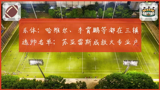 东体：哈维尔、李霄鹏等都在三镇选帅名单；苏亚雷斯成救火专业户