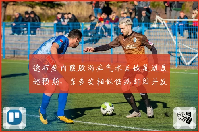 德布劳内腹股沟疝气术后恢复进度超预期，京多安相似伤病却因并发症推迟复出