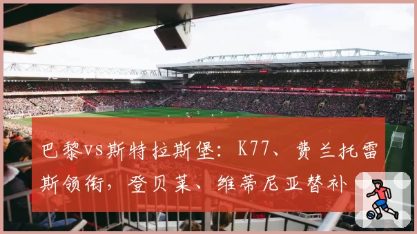 巴黎vs斯特拉斯堡：K77、费兰托雷斯领衔，登贝莱、维蒂尼亚替补