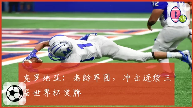 克罗地亚:老龄军团,冲击连续三届世界杯奖牌