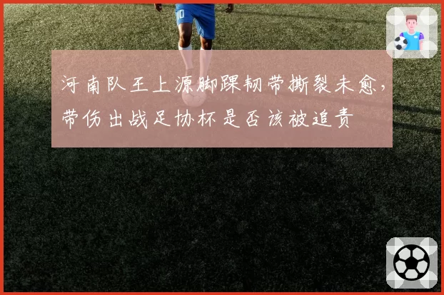 河南队王上源脚踝韧带撕裂未愈，带伤出战足协杯是否该被追责